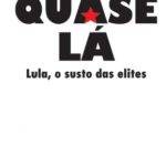 Livro “Quase lá: Lula, o susto das elites”
